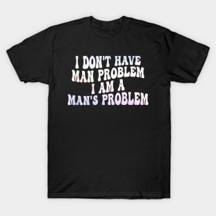 i don't have man problem i am a man's problem T-Shirt